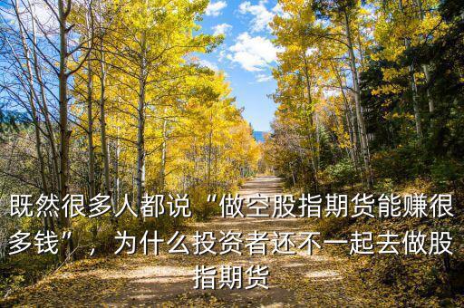 既然很多人都說(shuō)“做空股指期貨能賺很多錢”，為什么投資者還不一起去做股指期貨