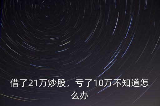 借了21萬炒股，虧了10萬不知道怎么辦