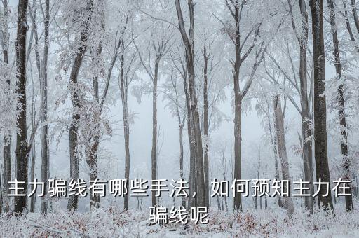 主力騙線(xiàn)有哪些手法，如何預(yù)知主力在騙線(xiàn)呢