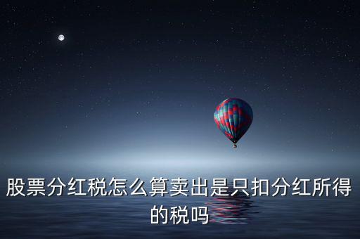 股票分紅稅怎么算賣(mài)出是只扣分紅所得的稅嗎