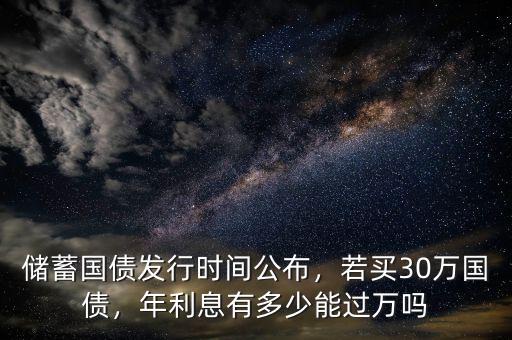 儲蓄國債發(fā)行時間公布，若買30萬國債，年利息有多少能過萬嗎