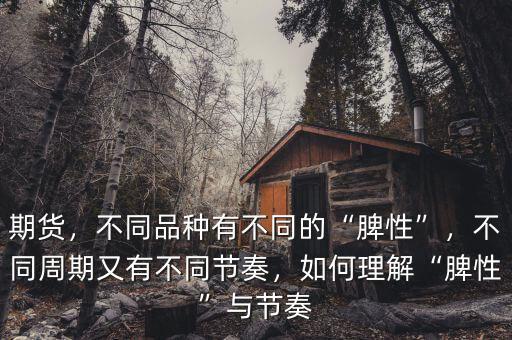 期貨，不同品種有不同的“脾性”，不同周期又有不同節(jié)奏，如何理解“脾性”與節(jié)奏