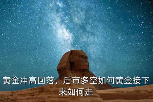 黃金沖高回落，后市多空如何黃金接下來如何走