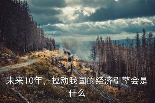 未來(lái)10年，拉動(dòng)我國(guó)的經(jīng)濟(jì)引擎會(huì)是什么