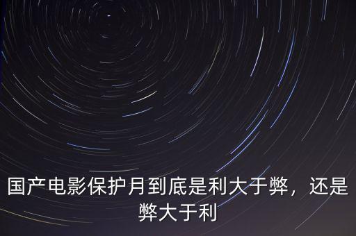 國產(chǎn)電影保護月到底是利大于弊，還是弊大于利