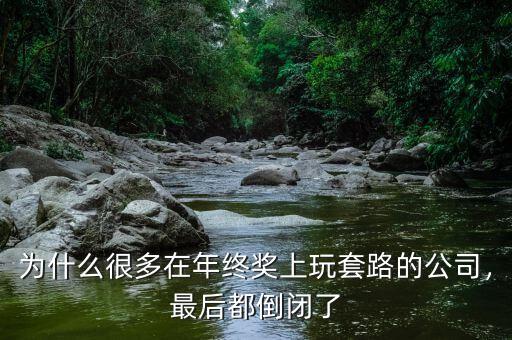 為什么很多在年終獎(jiǎng)上玩套路的公司，最后都倒閉了