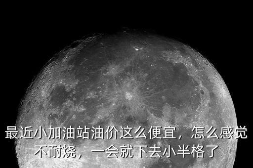 最近小加油站油價(jià)這么便宜，怎么感覺不耐燒，一會就下去小半格了