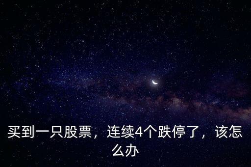買(mǎi)到一只股票，連續(xù)4個(gè)跌停了，該怎么辦