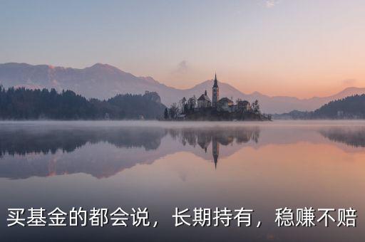 買基金的都會說，長期持有，穩(wěn)賺不賠
