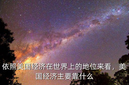 依照美國(guó)經(jīng)濟(jì)在世界上的地位來(lái)看，美國(guó)經(jīng)濟(jì)主要靠什么