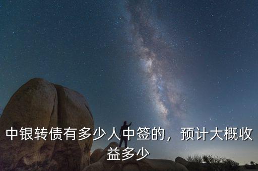 中銀轉(zhuǎn)債有多少人中簽的，預(yù)計大概收益多少