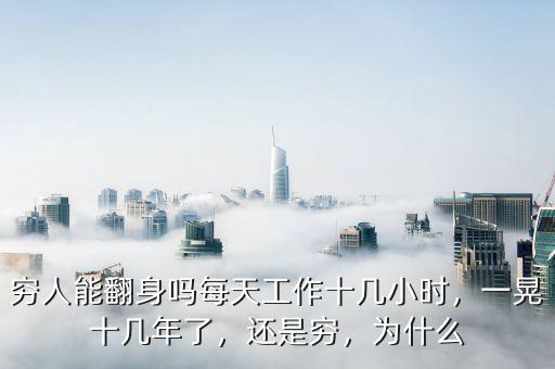 窮人能翻身嗎每天工作十幾小時，一晃十幾年了，還是窮，為什么