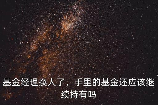 基金經(jīng)理?yè)Q人了，手里的基金還應(yīng)該繼續(xù)持有嗎