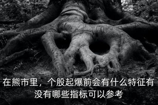 在熊市里，個(gè)股起爆前會(huì)有什么特征有沒有哪些指標(biāo)可以參考