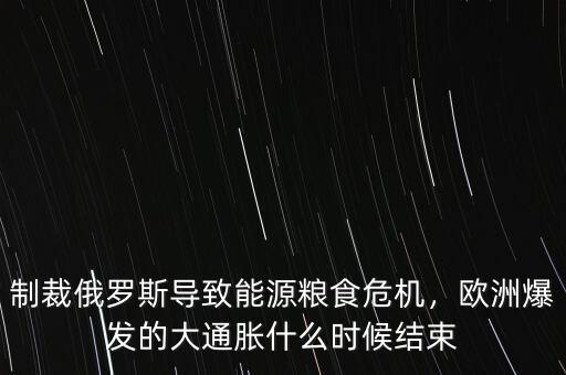 制裁俄羅斯導致能源糧食危機，歐洲爆發(fā)的大通脹什么時候結(jié)束
