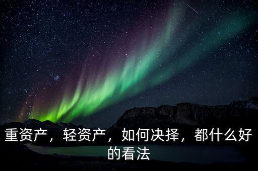 重資產(chǎn)，輕資產(chǎn)，如何決擇，都什么好的看法