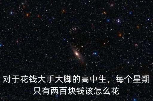 對(duì)于花錢大手大腳的高中生，每個(gè)星期只有兩百塊錢該怎么花