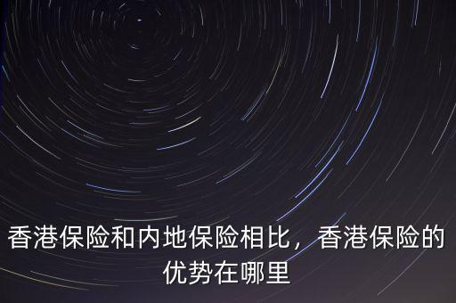 香港保險和內(nèi)地保險相比，香港保險的優(yōu)勢在哪里