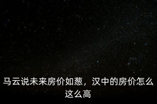 馬云說未來房價如蔥，漢中的房價怎么這么高