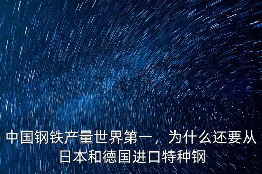 中國鋼鐵產(chǎn)量世界第一，為什么還要從日本和德國進口特種鋼
