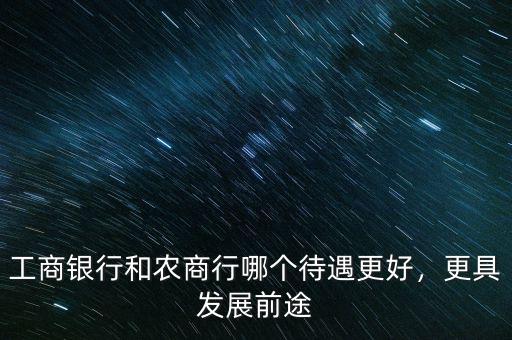 工商銀行和農(nóng)商行哪個待遇更好，更具發(fā)展前途