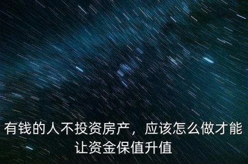 有錢的人不投資房產(chǎn)，應(yīng)該怎么做才能讓資金保值升值