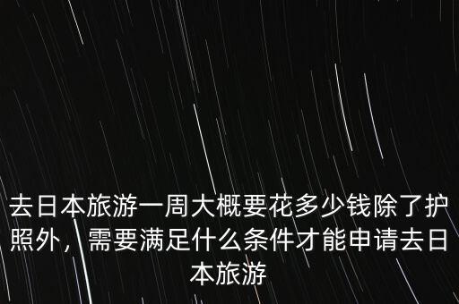 去日本旅游一周大概要花多少錢除了護(hù)照外，需要滿足什么條件才能申請(qǐng)去日本旅游