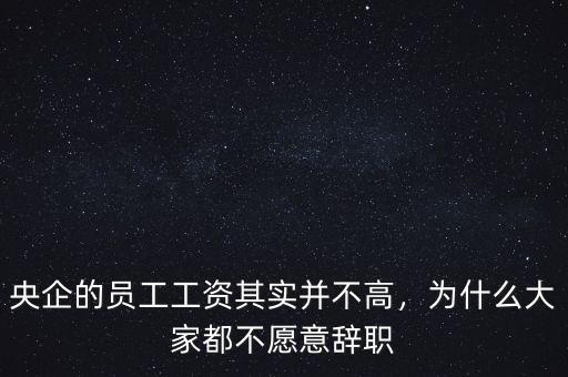 央企的員工工資其實并不高，為什么大家都不愿意辭職