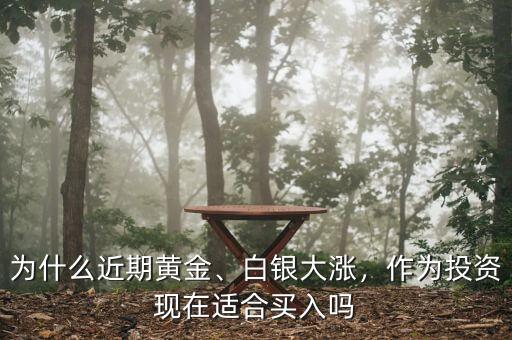 為什么近期黃金、白銀大漲，作為投資現(xiàn)在適合買入嗎