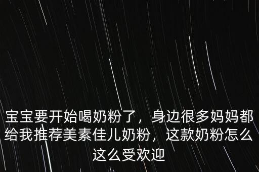 寶寶要開始喝奶粉了，身邊很多媽媽都給我推薦美素佳兒奶粉，這款奶粉怎么這么受歡迎