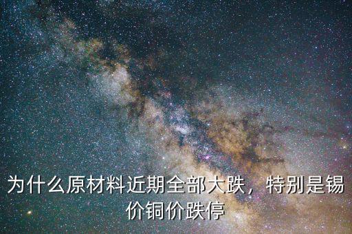 為什么原材料近期全部大跌，特別是錫價(jià)銅價(jià)跌停