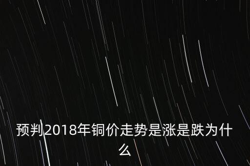 預(yù)判2018年銅價(jià)走勢(shì)是漲是跌為什么