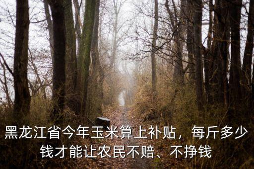 玉米價格能補(bǔ)貼多少錢,玉米可以參與補(bǔ)貼嗎