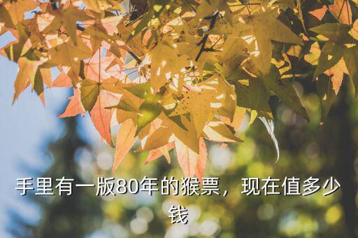 手里有一版80年的猴票，現(xiàn)在值多少錢