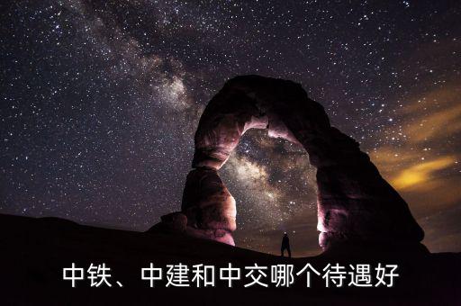 中鐵、中建和中交哪個待遇好