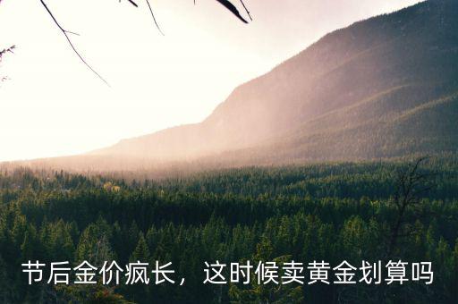 節(jié)后金價(jià)瘋長(zhǎng)，這時(shí)候賣(mài)黃金劃算嗎