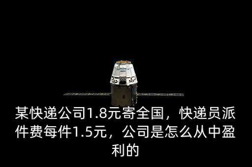 某快遞公司1.8元寄全國，快遞員派件費(fèi)每件1.5元，公司是怎么從中盈利的