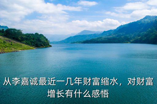 從李嘉誠最近一幾年財富縮水，對財富增長有什么感悟