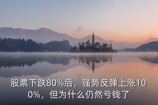 股票下跌80%后，強(qiáng)勢反彈上漲100%，但為什么仍然虧錢了