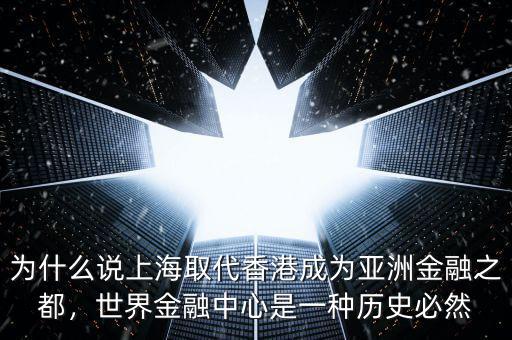為什么說上海取代香港成為亞洲金融之都，世界金融中心是一種歷史必然