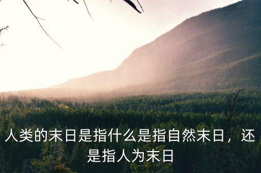 人類的末日是指什么是指自然末日，還是指人為末日