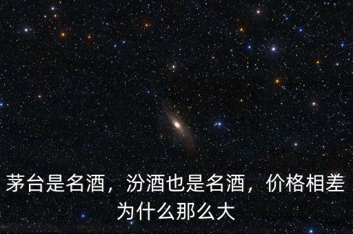 茅臺(tái)是名酒，汾酒也是名酒，價(jià)格相差為什么那么大