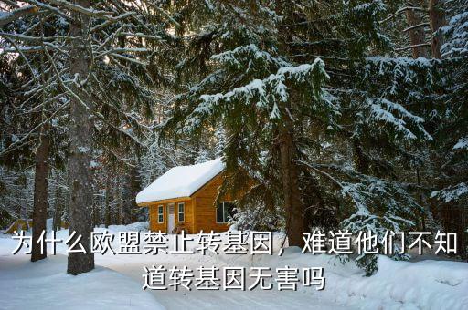 為什么歐盟禁止轉基因，難道他們不知道轉基因無害嗎