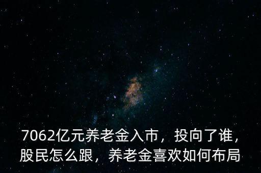 7062億元養(yǎng)老金入市，投向了誰(shuí)，股民怎么跟，養(yǎng)老金喜歡如何布局