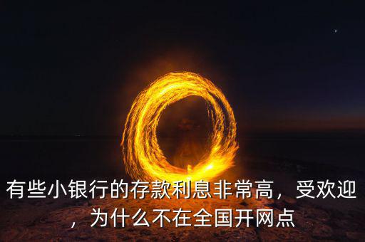 有些小銀行的存款利息非常高，受歡迎，為什么不在全國(guó)開網(wǎng)點(diǎn)