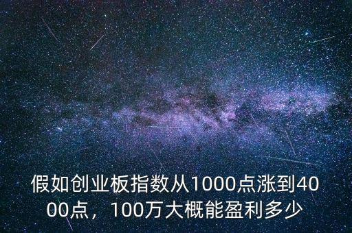 假如創(chuàng)業(yè)板指數(shù)從1000點(diǎn)漲到4000點(diǎn)，100萬大概能盈利多少