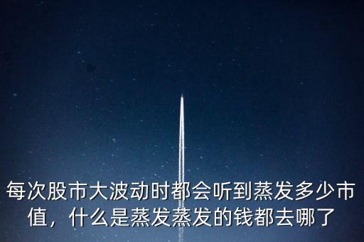 每次股市大波動時都會聽到蒸發(fā)多少市值，什么是蒸發(fā)蒸發(fā)的錢都去哪了