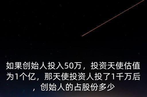如果創(chuàng)始人投入50萬，投資天使估值為1個(gè)億，那天使投資人投了1千萬后，創(chuàng)始人的占股份多少