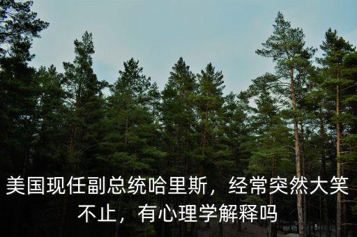 美國現(xiàn)任副總統(tǒng)哈里斯，經(jīng)常突然大笑不止，有心理學(xué)解釋嗎