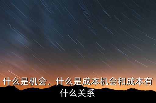 什么是機(jī)會，什么是成本機(jī)會和成本有什么關(guān)系